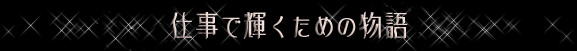 仕事で輝くための物語
