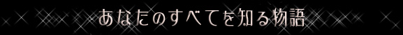 あなたのすべてを知る物語