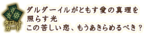 タロットカード
ダルダーイルがともす愛の真理を照らす光 この苦しい恋、もうあきらめるべき?