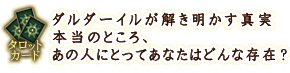 タロットカード
ダルダーイルが解き明かす真実 本当のところ、あの人にとってあなたはどんな存在?