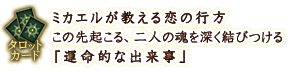 タロットカード
ミカエルが教える恋の行方 この先起こる、二人の魂を深く結びつける「運命的な出来事」