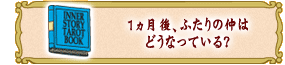 1ヵ月後、ふたりの仲は
どうなっている?