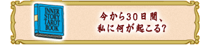 今から30日間、
私に何が起こる?