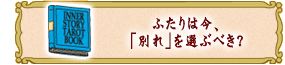 ふたりは今、
「別れ」を選ぶべき?